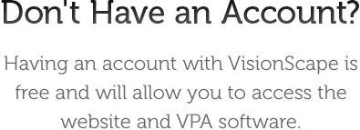 Don't have an account? Having an account with VisionScape is free and will allow you to access the website and VPA software.